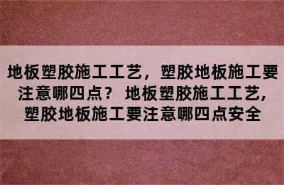 地板塑胶施工工艺，塑胶地板施工要注意哪四点？ 地板塑胶施工工艺,塑胶地板施工要注意哪四点安全